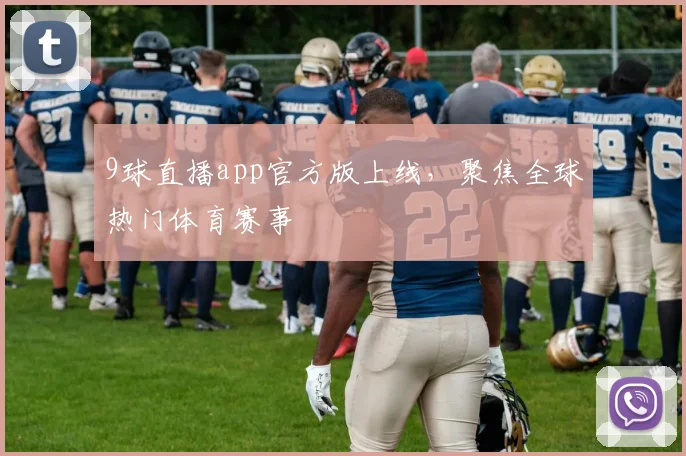 9球直播app官方版上线，聚焦全球热门体育赛事